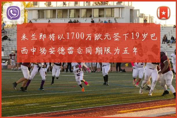 米兰即将以1700万欧元签下19岁巴西中场安德雷合同期限为五年