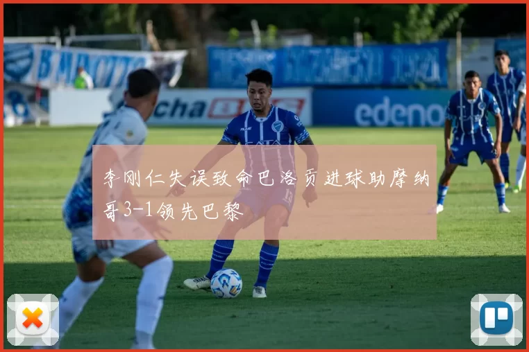 李刚仁失误致命巴洛贡进球助摩纳哥3-1领先巴黎