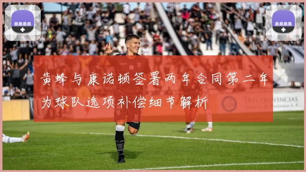 黄蜂与康诺顿签署两年合同第二年为球队选项补偿细节解析