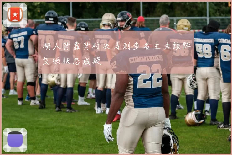 湖人背靠背对决马刺多名主力缺阵艾顿状态成疑