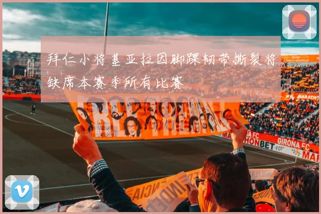 拜仁小将基亚拉因脚踝韧带撕裂将缺席本赛季所有比赛