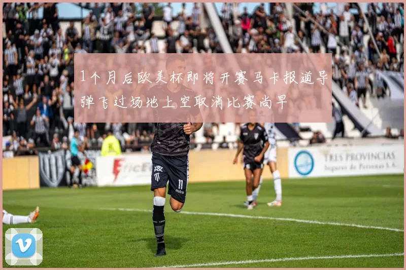 1个月后欧美杯即将开赛马卡报道导弹飞过场地上空取消比赛尚早