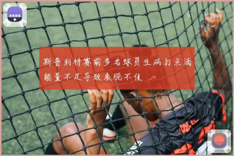 斯普利特赛前多名球员生病打点滴能量不足导致表现不佳