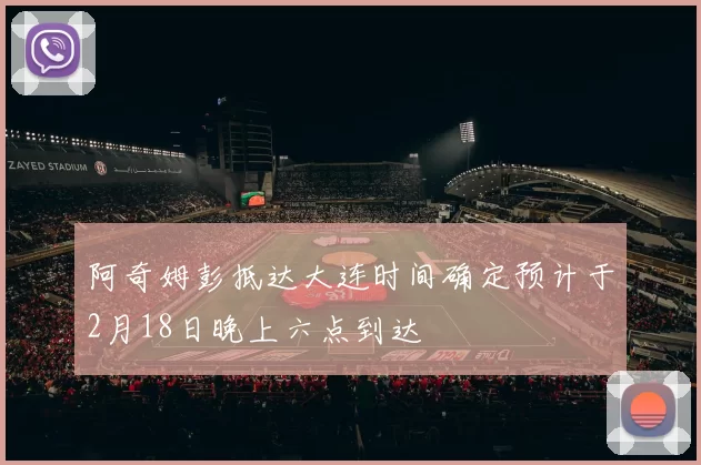 阿奇姆彭抵达大连时间确定预计于2月18日晚上六点到达