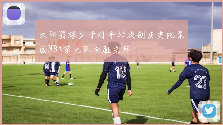 太阳罚球少于对手35次创历史纪录成NBA第九队全胜之师