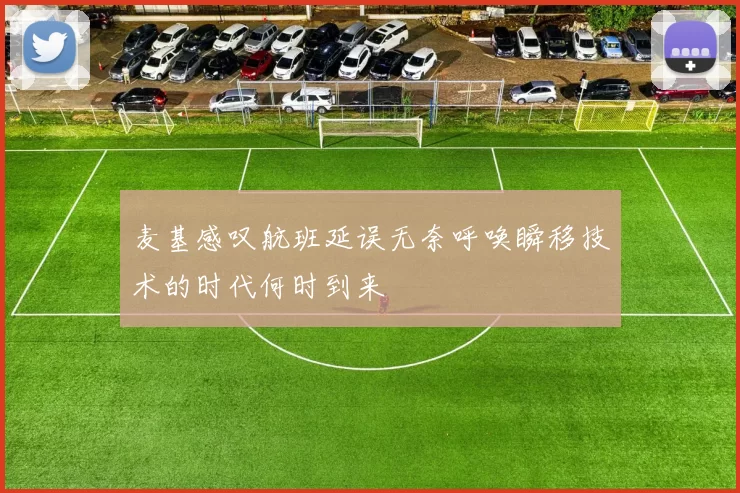 麦基感叹航班延误无奈呼唤瞬移技术的时代何时到来