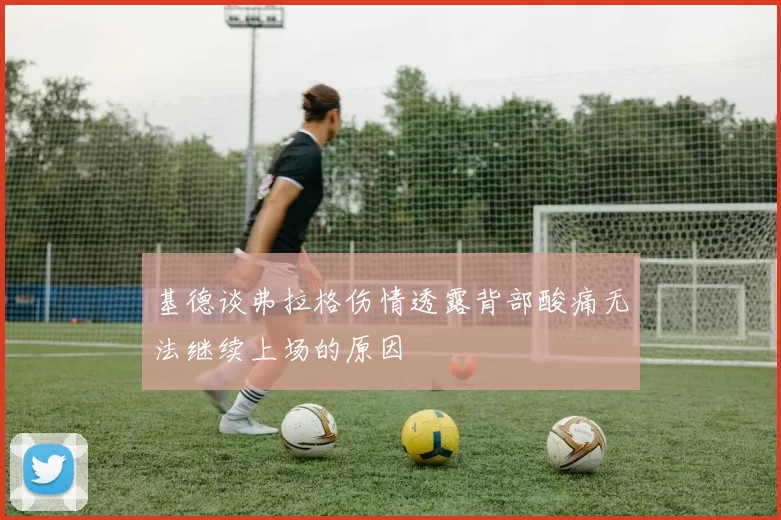 基德谈弗拉格伤情透露背部酸痛无法继续上场的原因