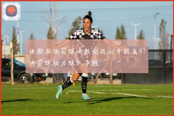 快船本场罚球次数创近七年新高45次罚球助力球队争胜