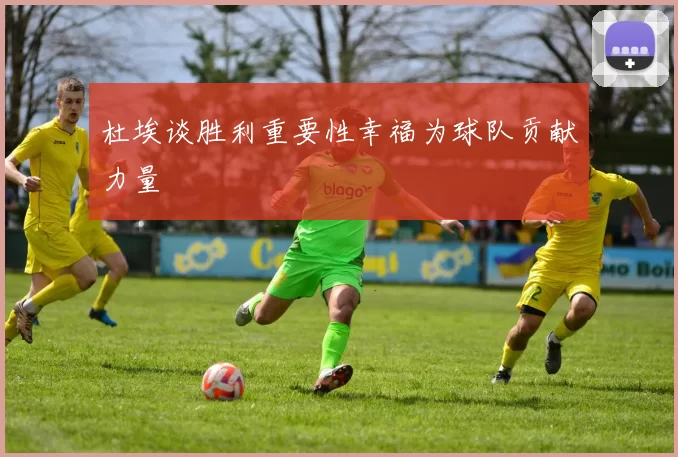 杜埃谈胜利重要性幸福为球队贡献力量