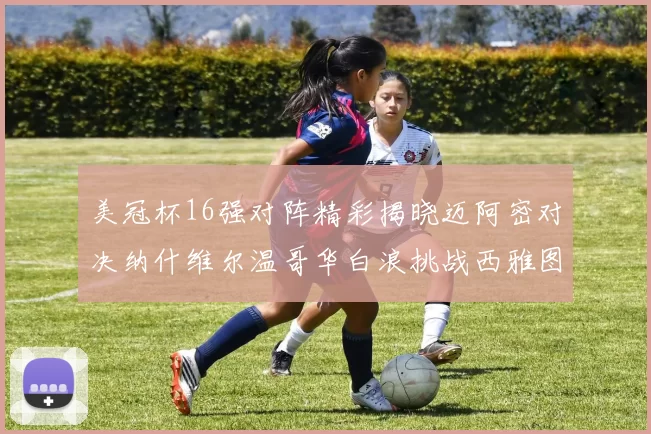 美冠杯16强对阵精彩揭晓迈阿密对决纳什维尔温哥华白浪挑战西雅图海湾人