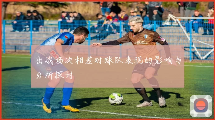 出战场次相差对球队表现的影响与分析探讨