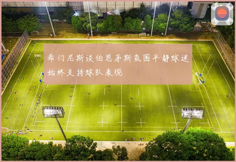 希门尼斯谈伯恩茅斯氛围平静球迷始终支持球队表现