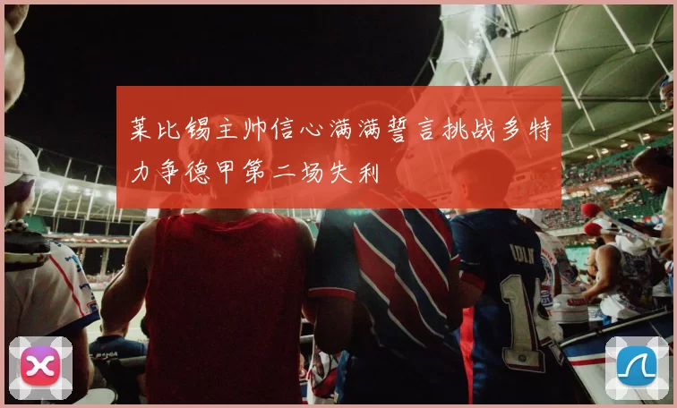 莱比锡主帅信心满满誓言挑战多特力争德甲第二场失利